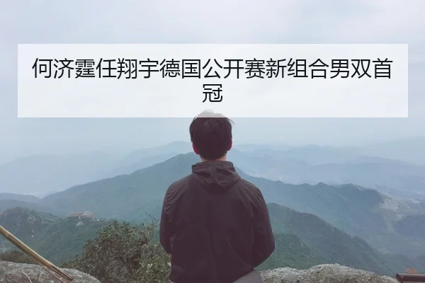 何济霆任翔宇德国公开赛新组合男双首冠