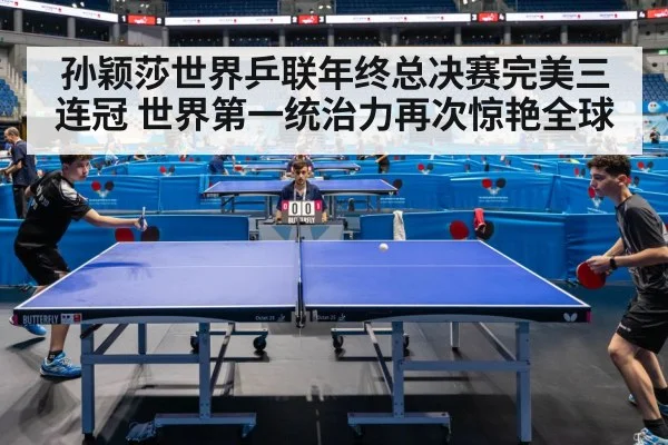 孙颖莎世界乒联年终总决赛完美三连冠 世界第一统治力再次惊艳全球